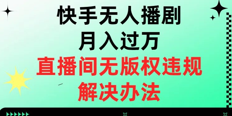 快手无人播剧月入过万,直播间无版权违规的解决办法【揭秘】-网赚项目资源库