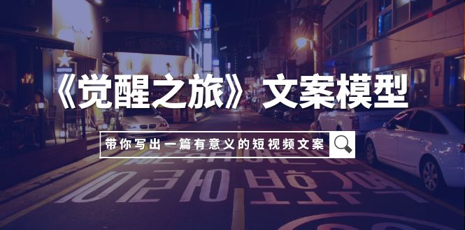 《觉醒之旅》文案模型：用一件小事创作短视频，提升影响力-网赚项目资源库