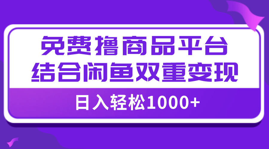 【全网首发】日入1000+免费撸商品平台+闲鱼双平台变现，小白轻松上手-网赚项目资源库
