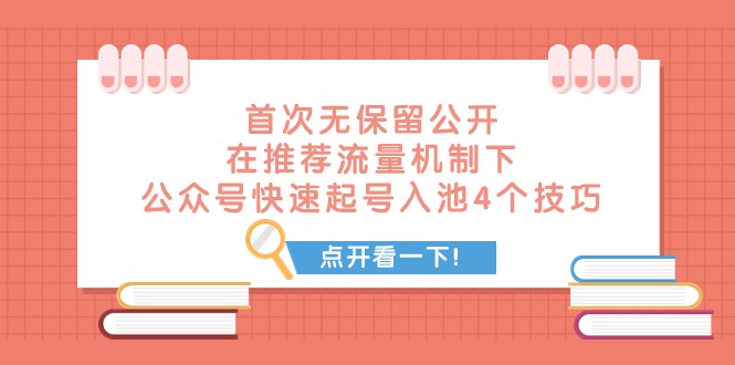 揭秘：公众号快速起号入池的4个技巧，首次无保留公开推荐流量机制下的文章-网赚项目资源库
