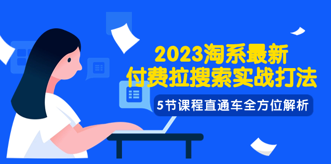 2023淘系最新付费拉搜索实战技巧，5节课程直通车全方位解析-网赚项目资源库