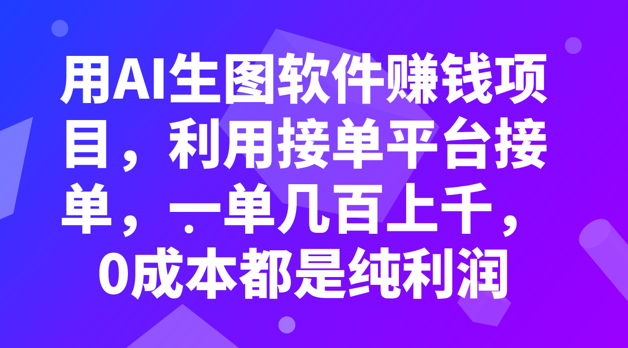 AI生图软件赚钱项目：利用接单平台，轻松接单，每单利润可观，0成本纯赚-网赚项目资源库