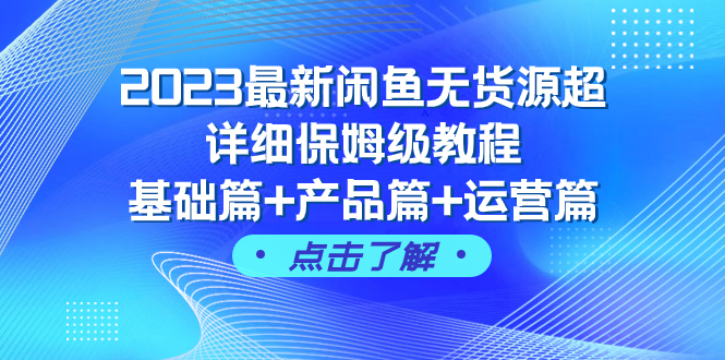 2023年最新闲鱼无货源教程：基础篇+产品篇+运营篇（43课时）-网赚项目资源库