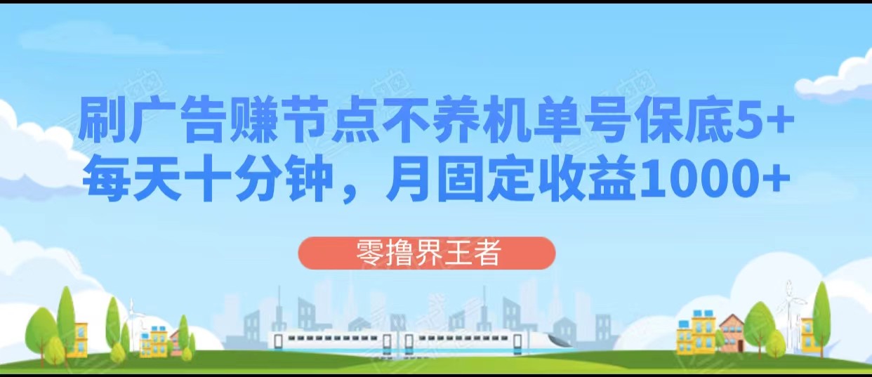 刷广告赚节点，每天仅需十分钟，单号保底5+收益，多号批量操作，月入1000+-网赚项目资源库