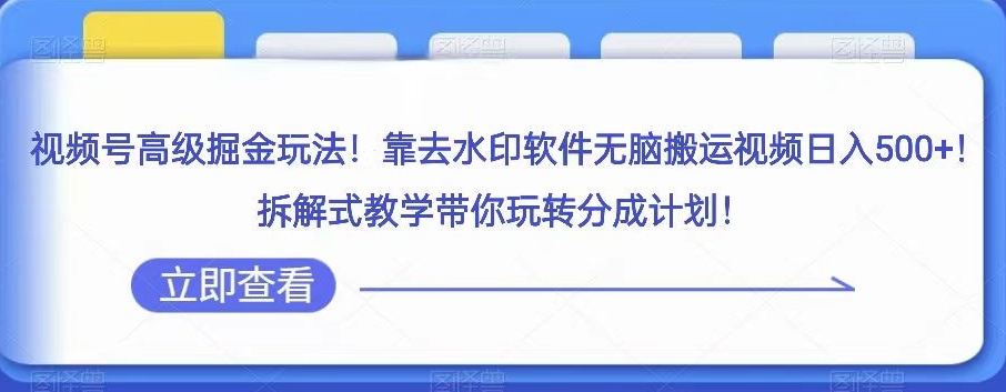 视频号高收益搬运技巧：无脑去水印，日赚500+揭秘拆解式分成计划-网赚项目资源库
