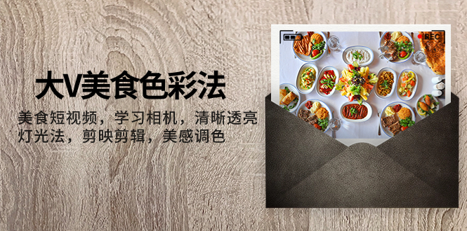 大V分享：美食短视频拍摄技巧，学习相机使用、灯光设置及剪映剪辑教程-网赚项目资源库