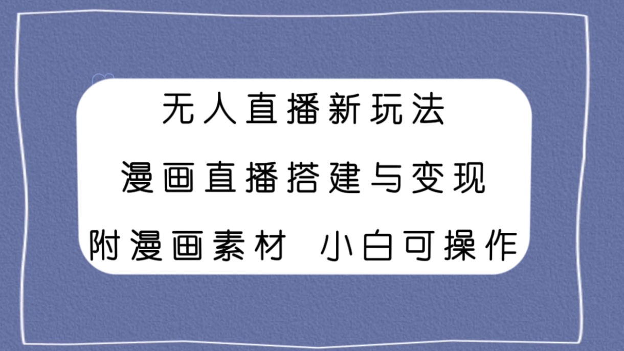 探索无人直播新趋势:漫画直播搭建与变现指南,适合新手操作-网赚项目资源库