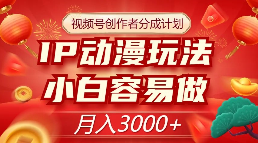 视频号创作者分成计划：IP动漫玩法，小白易上手，月入3000+【揭秘】-网赚项目资源库