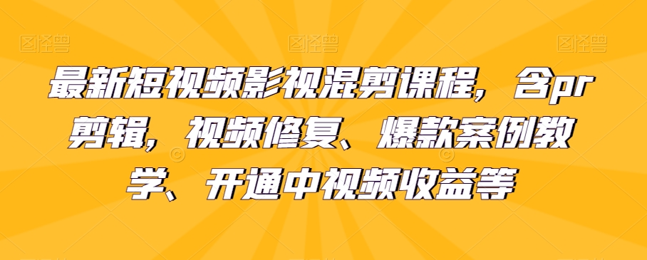 最新短视频影视混剪课程，含PR剪辑、视频修复技巧、爆款案例教学及中视频收益开通-网赚项目资源库