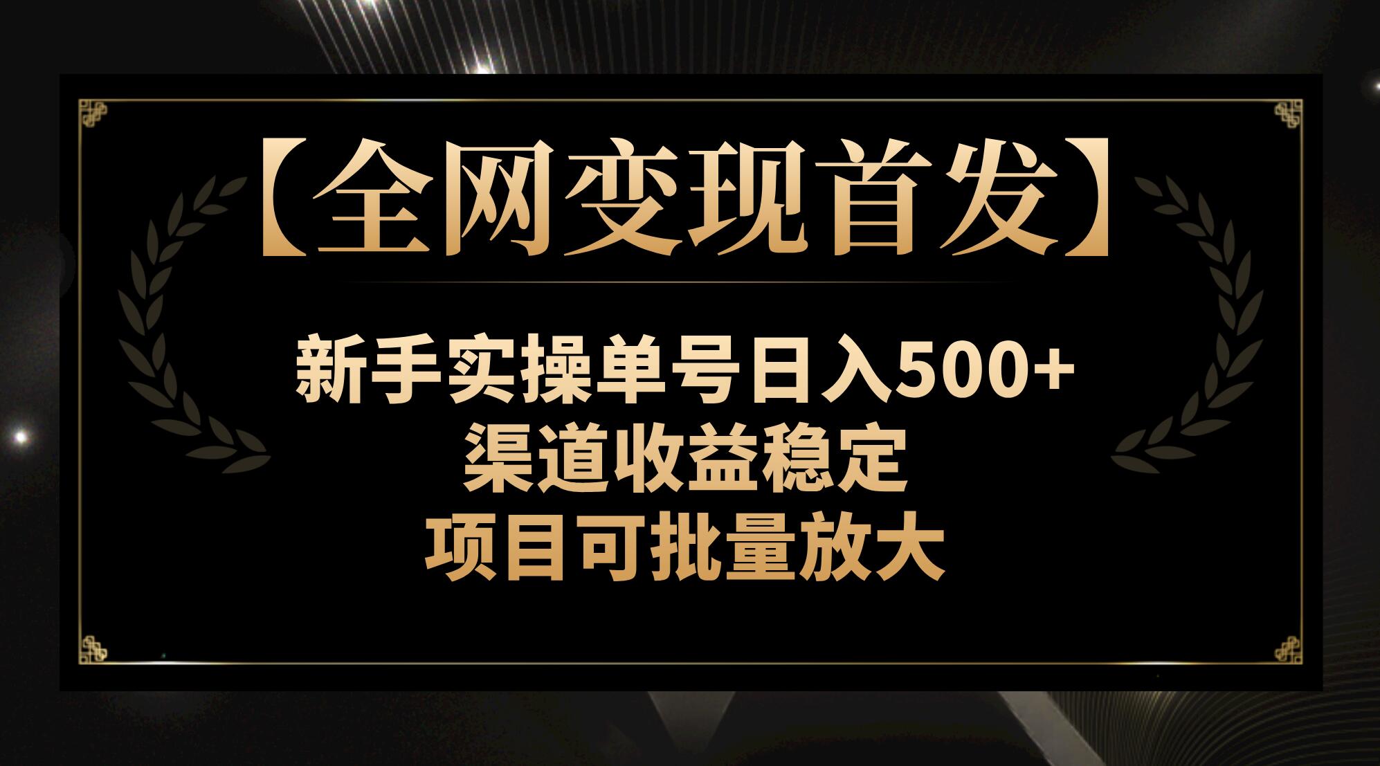 全网变现秘籍：新手单号日赚500+，渠道收益稳定，项目可批量放大-网赚项目资源库