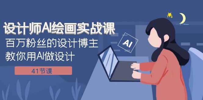 设计师AI绘画实战课:百万粉丝博主分享41节AI设计课程-网赚项目资源库