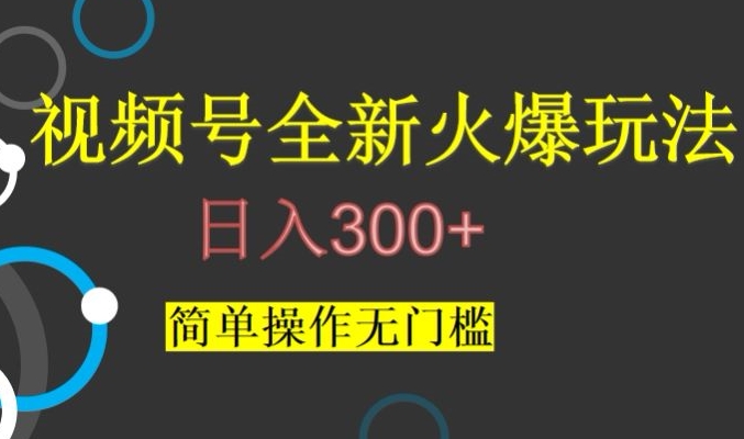 视频号日入300+爆火玩法揭秘：简单操作无门槛-网赚项目资源库