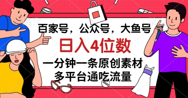 百家号、公众号、大鱼号：一分钟产出原创素材，多平台流量共享，日入4位数【揭秘】-网赚项目资源库