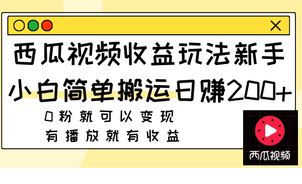 西瓜视频收益攻略:新手小白轻松搬运,日赚200+,无需粉丝也能变现-网赚项目资源库