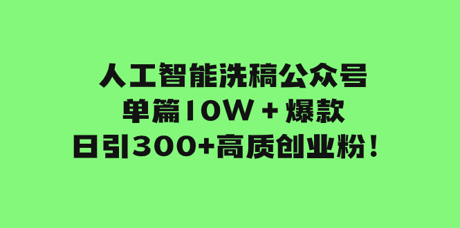 人工智能洗稿公众号日增300+高质创业粉，单篇10W＋爆款引流技巧-网赚项目资源库