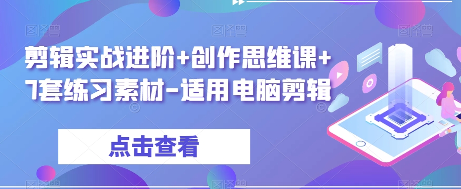 剪辑实战进阶+创作思维课+7套练习素材-电脑剪辑教程-网赚项目资源库