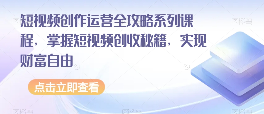 短视频创作运营全攻略：解锁创收秘籍，迈向财富自由-网赚项目资源库