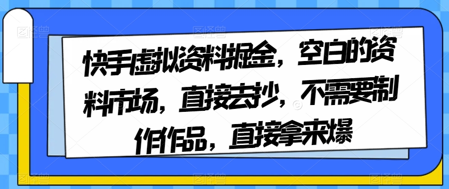 快手虚拟资料掘金：空白市场，直接复制，无需制作作品即可爆红-网赚项目资源库