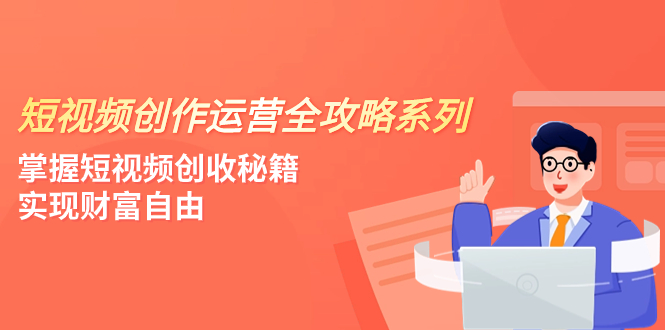 短视频创作运营全攻略：4节课程掌握创收秘籍，实现财富自由-网赚项目资源库