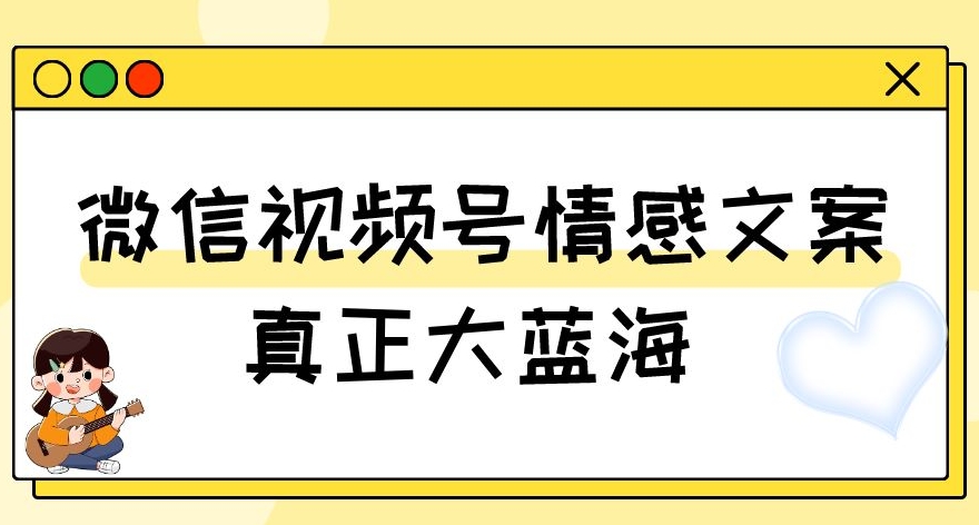 视频号情感文案大蓝海,新手小白轻松上手教程+素材揭秘-网赚项目资源库
