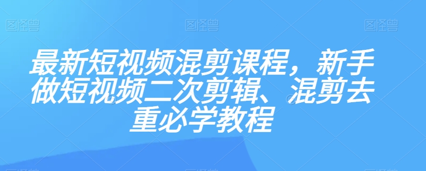 短视频混剪入门教程：新手必学二次剪辑与去重技巧-网赚项目资源库