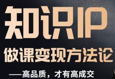 如何打造一门优质课程，知识IP变现策略与成交技巧-网赚项目资源库