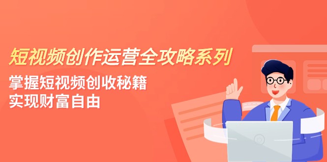 短视频创作运营全攻略：4课掌握创收秘籍，迈向财富自由-网赚项目资源库