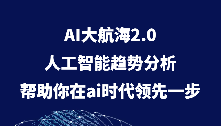 AI大航海2.0：人工智能趋势分析，引领未来科技潮流-网赚项目资源库