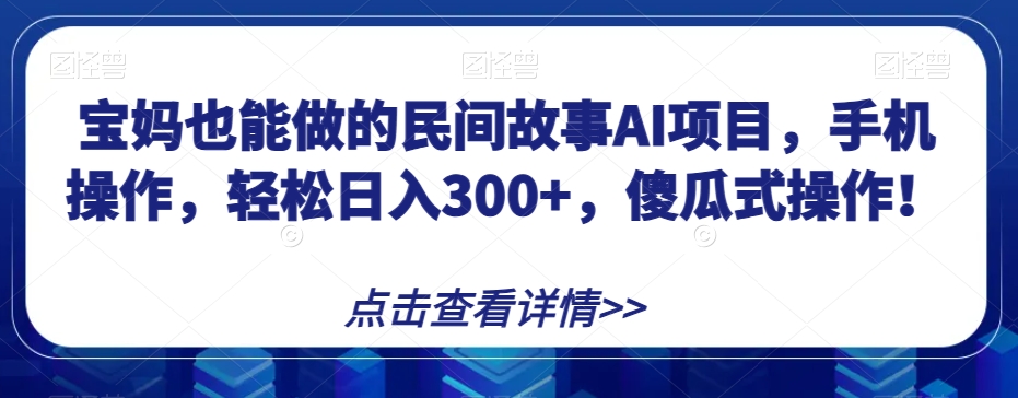宝妈轻松日入300+：手机操作的AI项目，傻瓜式操作！-网赚项目资源库