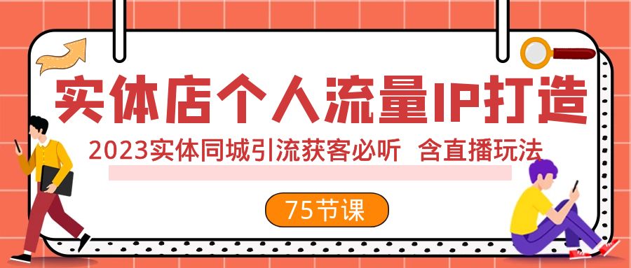 实体店流量IP打造：2023年同城引流获客秘籍，含直播技巧（75节完整课程）-网赚项目资源库