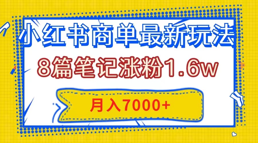 小红书商单高效攻略：8篇笔记月增粉1.6万，每篇仅需几分钟，月入7000+-网赚项目资源库