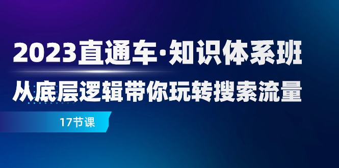 2023直通车知识体系班:17课掌握搜索流量底层逻辑-网赚项目资源库