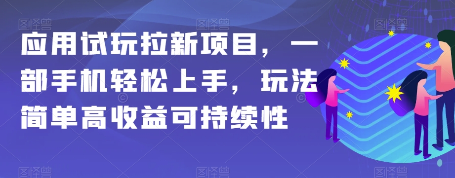 手机应用试玩项目：轻松上手，简单玩法高收益，可持续性揭秘-网赚项目资源库