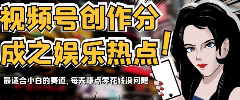 视频号娱乐热点创作指南：新手友好赛道，轻松日赚零花钱【揭秘】-网赚项目资源库