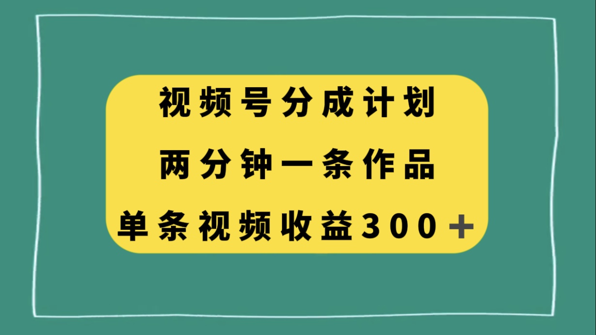视频号高效收益策略：两分钟产出，单条视频收益300+-网赚项目资源库