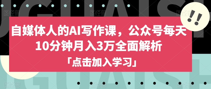 自媒体人AI写作课：公众号每日10分钟，月入3万秘诀揭秘-网赚项目资源库