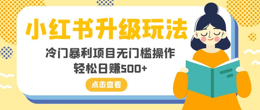 小红书升级玩法揭秘：冷门暴利项目轻松日赚500+-网赚项目资源库