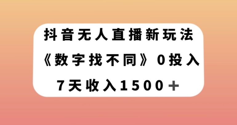 抖音无人直播新玩法：数字找不同，7天收入1500+【揭秘】-网赚项目资源库