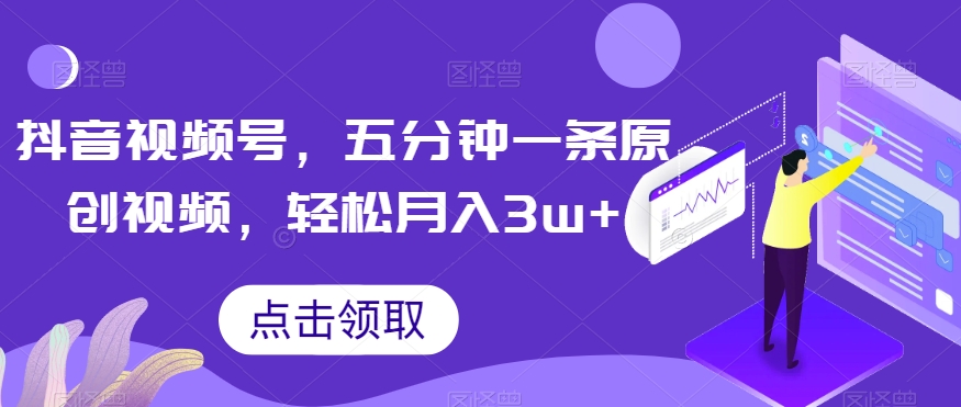 抖音视频号月入3万+，五分钟原创视频秘诀分享-网赚项目资源库
