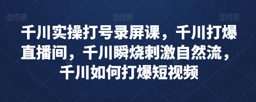 千川直播打号录屏实操课，直播间流量引爆技巧，短视频自然流量瞬烧秘籍-网赚项目资源库