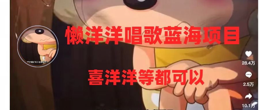 懒洋洋唱歌蓝海项目，单条作品上10+点赞，变现稳定/快（教程+工具）-网赚项目资源库