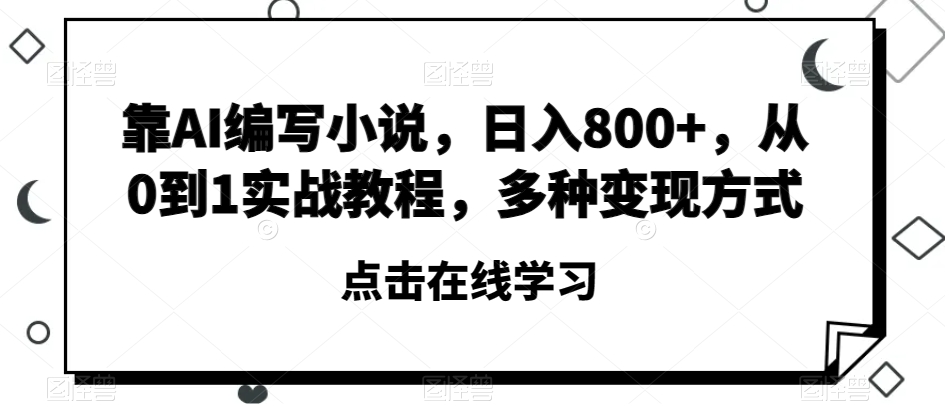 AI小说创作日入800+：从零到一的实战教程与多种变现方式揭秘-网赚项目资源库