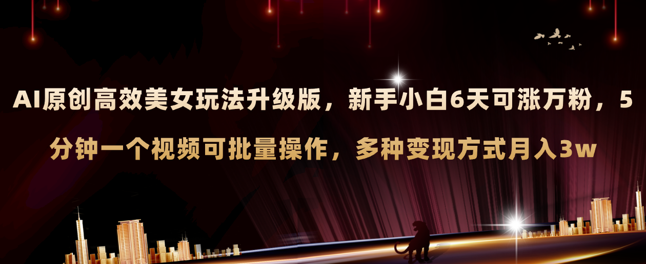 AI原创美女玩法升级版：新手6天涨万粉，5分钟视频制作批量变现，月入3万-网赚项目资源库