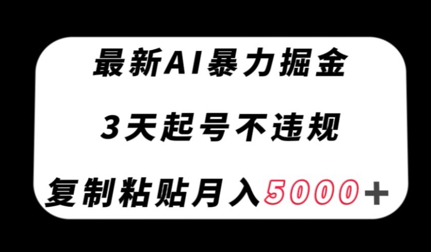 揭秘：最新AI暴力掘金技巧，3天起号不违规，月入5000+-网赚项目资源库
