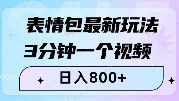 揭秘表情包最新赚钱法：3分钟视频，日入800+，小白也能做-网赚项目资源库