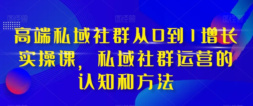 私域社群运营实战课程：从零到一的增长策略（37课时）-网赚项目资源库