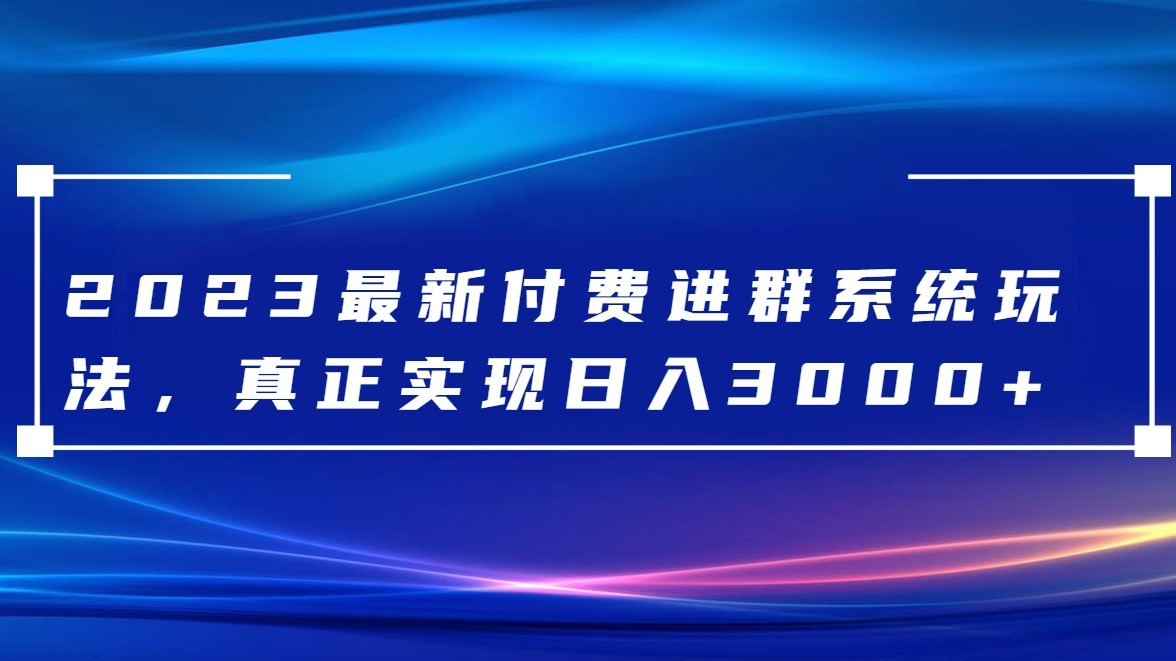2023年最新付费进群系统，日入3000+，赠送全套源码-网赚项目资源库
