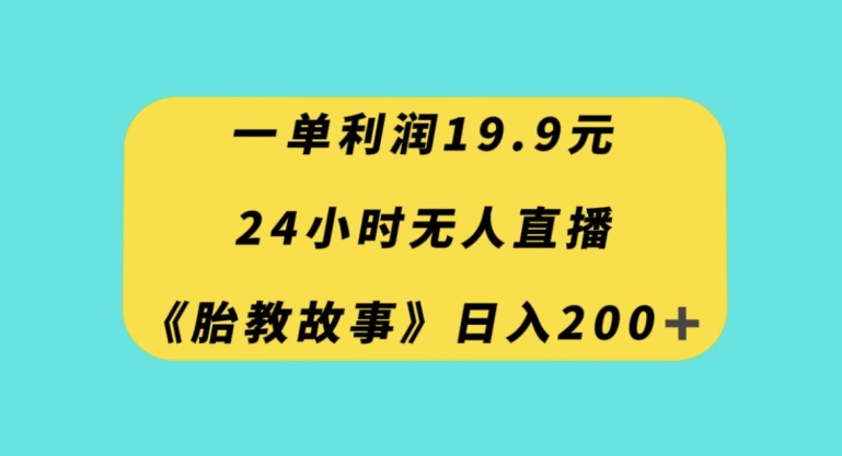 24小时无人直播胎教故事，日赚200+【揭秘】一单利润19.9-网赚项目资源库