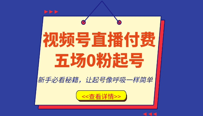 视频号直播付费课程:五场起号实战,新手必学秘籍,轻松打造吸粉直播间-网赚项目资源库