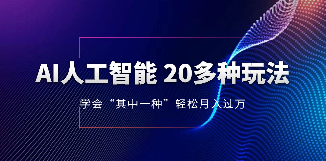 AI人工智能20种玩法，掌握一种轻松月入过万，持续更新最新技巧-网赚项目资源库
